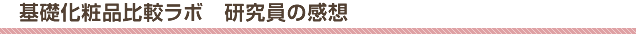 基礎化粧品比較ラボ　研究員の感想