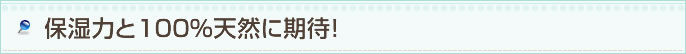 保湿力と100%天然に期待!