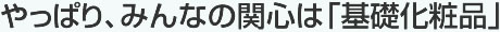 やっぱり、みんなの関心は「基礎化粧品」